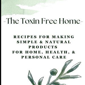 The Toxin Free Home Book: 100+ Recipes For Making Natural Products For Your Home